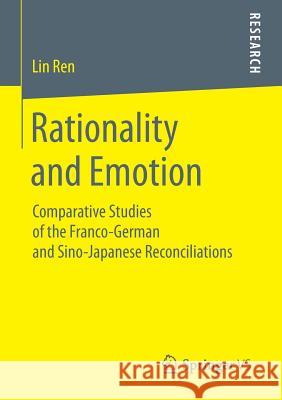 Rationality and Emotion: Comparative Studies of the Franco-German and Sino-Japanese Reconciliations Lin Ren 9783658022150 Springer Fachmedien Wiesbaden