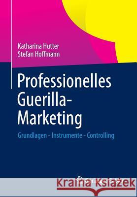 Professionelles Guerilla-Marketing: Grundlagen - Instrumente - Controlling Hutter, Katharina 9783658022679 Gabler