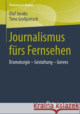 Journalismus Fürs Fernsehen: Dramaturgie - Gestaltung - Genres Jacobs, Olaf 9783658024161 Springer