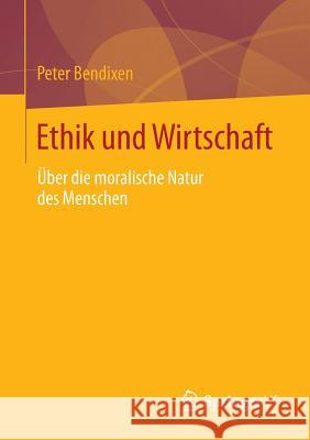 Ethik Und Wirtschaft: Über Die Moralische Natur Des Menschen Bendixen, Peter 9783658024666 Springer vs