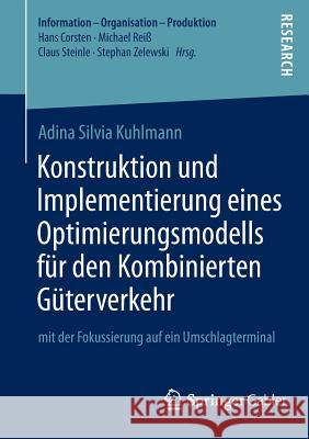 Konstruktion Und Implementierung Eines Optimierungsmodells Für Den Kombinierten Güterverkehr: Mit Der Fokussierung Auf Ein Umschlagterminal Kuhlmann, Adina Silvia 9783658024727 Springer Gabler