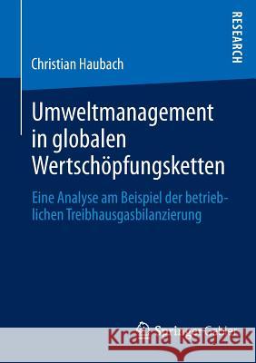 Umweltmanagement in Globalen Wertschöpfungsketten: Eine Analyse Am Beispiel Der Betrieblichen Treibhausgasbilanzierung Haubach, Christian 9783658024864 Springer Gabler