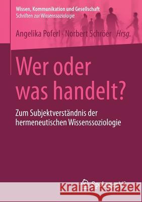 Wer Oder Was Handelt?: Zum Subjektverständnis Der Hermeneutischen Wissenssoziologie Poferl, Angelika 9783658025205