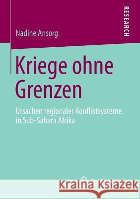 Kriege Ohne Grenzen: Ursachen Regionaler Konfliktsysteme in Sub-Sahara Afrika Ansorg, Nadine 9783658025281