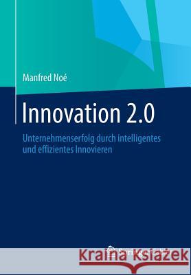 Innovation 2.0: Unternehmenserfolg Durch Intelligentes Und Effizientes Innovieren Noé, Manfred 9783658025823 Springer Gabler