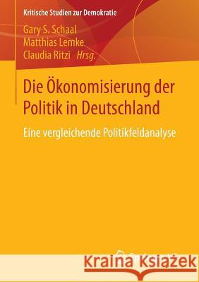 Die Ökonomisierung Der Politik in Deutschland: Eine Vergleichende Politikfeldanalyse Schaal, Gary S. 9783658026196 Springer vs