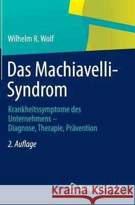 Das Machiavelli-Syndrom: Krankheitssymptome Des Unternehmens -- Diagnose, Therapie, Prävention Wolf, Wilhelm R. 9783658026233