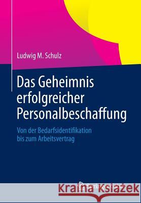 Das Geheimnis Erfolgreicher Personalbeschaffung: Von Der Bedarfsidentifikation Bis Zum Arbeitsvertrag Schulz, Ludwig M. 9783658026318 Springer Gabler