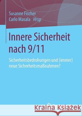 Innere Sicherheit Nach 9/11: Sicherheitsbedrohungen Und (Immer) Neue Sicherheitsmaßnahmen? Fischer, Susanne 9783658026370