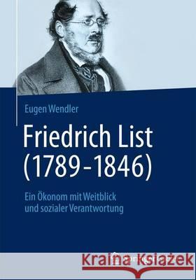 Friedrich List (1789-1846): Ein Ökonom Mit Weitblick Und Sozialer Verantwortung Wendler, Eugen 9783658026431 Springer Gabler