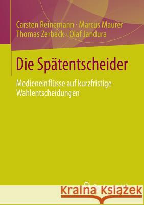 Die Spätentscheider: Medieneinflüsse Auf Kurzfristige Wahlentscheidungen Reinemann, Carsten 9783658026554 Springer vs