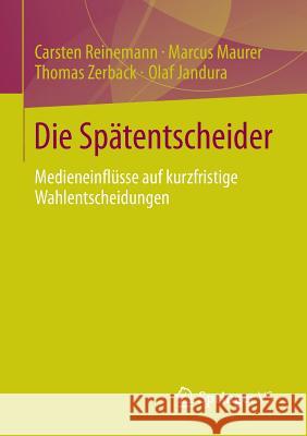 Die Spätentscheider: Medieneinflüsse Auf Kurzfristige Wahlentscheidungen Reinemann, Carsten 9783658026554