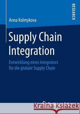 Supply Chain Integration: Entwicklung Eines Integrators Für Die Globale Supply Chain Kolmykova, Anna 9783658026639 Springer Gabler