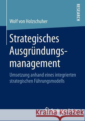 Strategisches Ausgründungsmanagement: Umsetzung Anhand Eines Integrierten Strategischen Führungsmodells Holzschuher, Wolf 9783658026851