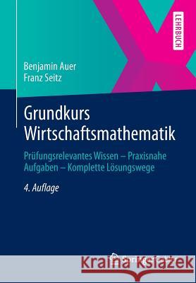 Grundkurs Wirtschaftsmathematik: Prüfungsrelevantes Wissen - Praxisnahe Aufgaben - Komplette Lösungswege Auer, Benjamin 9783658027339 Gabler