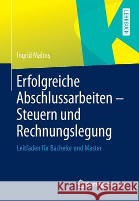 Erfolgreiche Abschlussarbeiten - Steuern Und Rechnungslegung: Leitfaden Für Bachelor Und Master Malms, Ingrid 9783658027995 Springer Gabler