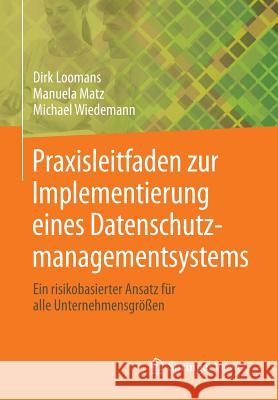 Praxisleitfaden Zur Implementierung Eines Datenschutzmanagementsystems: Ein Risikobasierter Ansatz Für Alle Unternehmensgrößen Loomans, Dirk 9783658028053 Springer