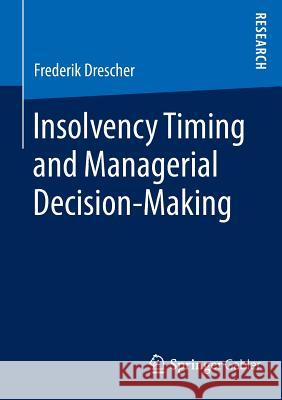 Insolvency Timing and Managerial Decision-Making Frederik Drescher 9783658028183 Springer Gabler
