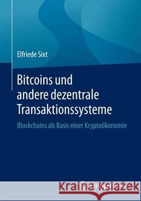 Bitcoins Und Andere Dezentrale Transaktionssysteme: Blockchains ALS Basis Einer Kryptoökonomie Sixt, Elfriede 9783658028435 Springer Gabler
