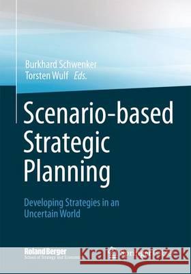 Scenario-Based Strategic Planning: Developing Strategies in an Uncertain World Schwenker, Burkhard 9783658028749
