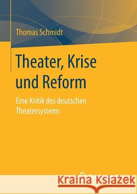 Theater, Krise Und Reform: Eine Kritik Des Deutschen Theatersystems Schmidt, Thomas 9783658029104 Springer