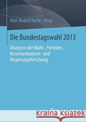 Die Bundestagswahl 2013: Analysen Der Wahl-, Parteien-, Kommunikations- Und Regierungsforschung Korte, Karl-Rudolf 9783658029142
