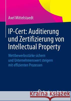 Ip-Cert: Auditierung Und Zertifizierung Von Intellectual Property: Wettbewerbsstärke Sichern Und Unternehmenswert Steigern Mit Effizienten Prozessen Mittelstaedt, Axel 9783658029715 Springer Gabler