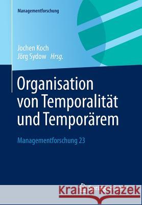 Organisation Von Temporalität Und Temporärem: Managementforschung 23 Koch, Jochen 9783658029975 Springer Gabler