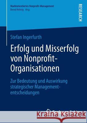 Erfolg Und Misserfolg Von Nonprofit-Organisationen: Zur Bedeutung Und Auswirkung Strategischer Managemententscheidungen Ingerfurth, Stefan 9783658030186 Springer Gabler