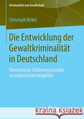 Die Entwicklung Der Gewaltkriminalität in Deutschland: Theoretische Erklärungsansätze Im Empirischen Vergleich Birkel, Christoph 9783658030421 Springer vs