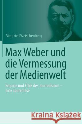 Max Weber Und Die Vermessung Der Medienwelt: Empirie Und Ethik Des Journalismus - Eine Spurenlese Weischenberg, Siegfried 9783658030889