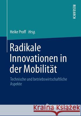 Radikale Innovationen in Der Mobilität: Technische Und Betriebswirtschaftliche Aspekte Proff, Heike 9783658031015