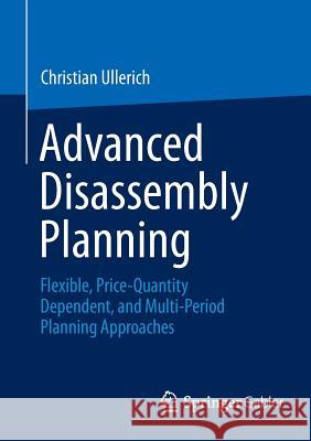Advanced Disassembly Planning: Flexible, Price-Quantity Dependent, and Multi-Period Planning Approaches Ullerich, Christian 9783658031176 Springer Gabler