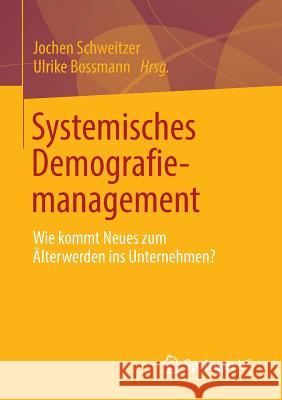 Systemisches Demografiemanagement: Wie Kommt Neues Zum Älterwerden Ins Unternehmen? Schweitzer, Jochen 9783658031466