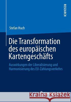 Die Transformation Des Europäischen Kartengeschäfts: Auswirkungen Der Liberalisierung Und Harmonisierung Des Eu-Zahlungsverkehrs Huch, Stefan 9783658031640