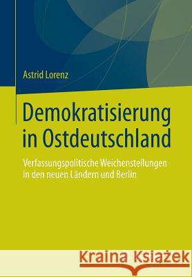 Demokratisierung in Ostdeutschland: Verfassungspolitische Weichenstellungen in Den Neuen Ländern Und Berlin Lorenz, Astrid 9783658031862