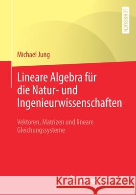 Lineare Algebra Für Die Natur- Und Ingenieurwissenschaften: Vektoren, Matrizen Und Lineare Gleichungssysteme Jung, Michael 9783658032401 Springer Fachmedien Wiesbaden