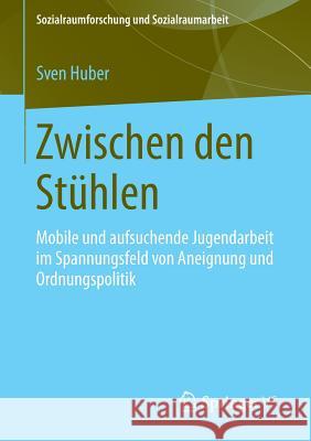 Zwischen Den Stühlen: Mobile Und Aufsuchende Jugendarbeit Im Spannungsfeld Von Aneignung Und Ordnungspolitik Huber, Sven 9783658033170