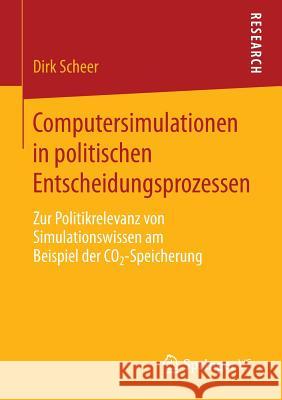 Computersimulationen in Politischen Entscheidungsprozessen: Zur Politikrelevanz Von Simulationswissen Am Beispiel Der Co2-Speicherung Scheer, Dirk 9783658033934