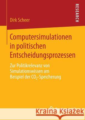 Computersimulationen in Politischen Entscheidungsprozessen: Zur Politikrelevanz Von Simulationswissen Am Beispiel Der Co2-Speicherung Scheer, Dirk 9783658033934 Springer vs