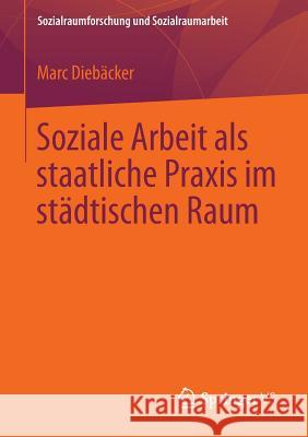 Soziale Arbeit ALS Staatliche Praxis Im Städtischen Raum Diebäcker, Marc 9783658034115