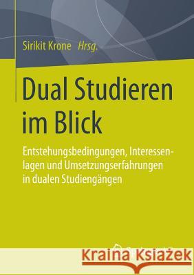 Dual Studieren Im Blick: Entstehungsbedingungen, Interessenlagen Und Umsetzungserfahrungen in Dualen Studiengängen Krone, Sirikit 9783658034290 Springer