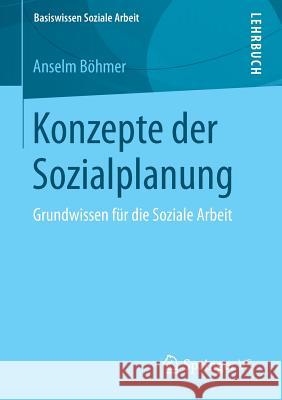 Konzepte Der Sozialplanung: Grundwissen Für Die Soziale Arbeit Böhmer, Anselm 9783658034443 Springer