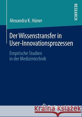 Der Wissenstransfer in User-Innovationsprozessen: Empirische Studien in Der Medizintechnik Hüner, Alexandra K. 9783658034573