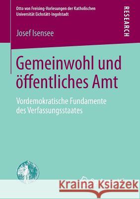 Gemeinwohl Und Öffentliches Amt: Vordemokratische Fundamente Des Verfassungsstaates Isensee, Josef 9783658034719