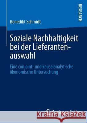 Soziale Nachhaltigkeit Bei Der Lieferantenauswahl: Eine Conjoint- Und Kausalanalytische Ökonomische Untersuchung Schmidt, Benedikt 9783658035068