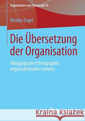 Die Übersetzung Der Organisation: Pädagogische Ethnographie Organisationalen Lernens Engel, Nicolas 9783658035341