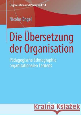 Die Übersetzung Der Organisation: Pädagogische Ethnographie Organisationalen Lernens Engel, Nicolas 9783658035341 Springer