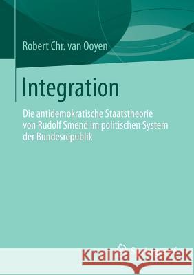 Integration: Die Antidemokratische Staatstheorie Von Rudolf Smend Im Politischen System Der Bundesrepublik Van Ooyen, Robert Chr 9783658036614