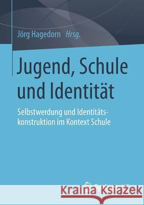 Jugend, Schule Und Identität: Selbstwerdung Und Identitätskonstruktion Im Kontext Schule Hagedorn, Jörg 9783658036690 Springer